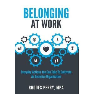 Belonging At Work: Everyday Actions You Can Take to Cultivate an Inclusive Organ